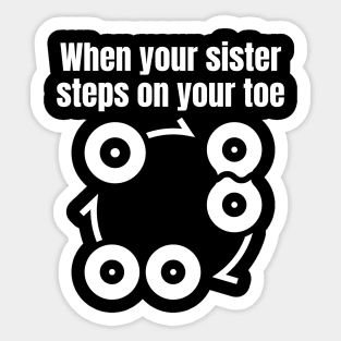 When your sister steps on your toe Sticker